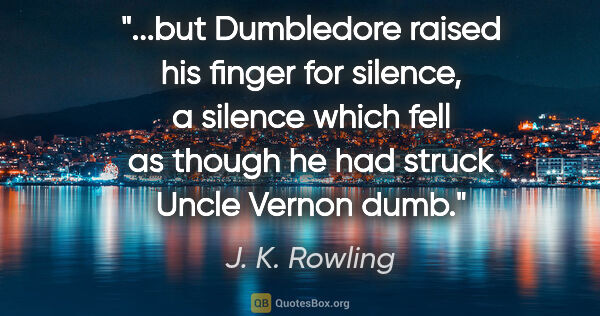 J. K. Rowling quote: "but Dumbledore raised his finger for silence, a silence which..."