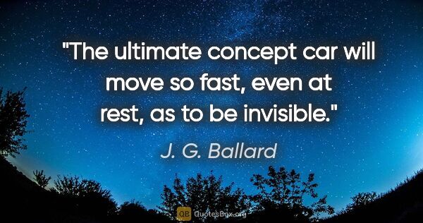 J. G. Ballard quote: "The ultimate concept car will move so fast, even at rest, as..."