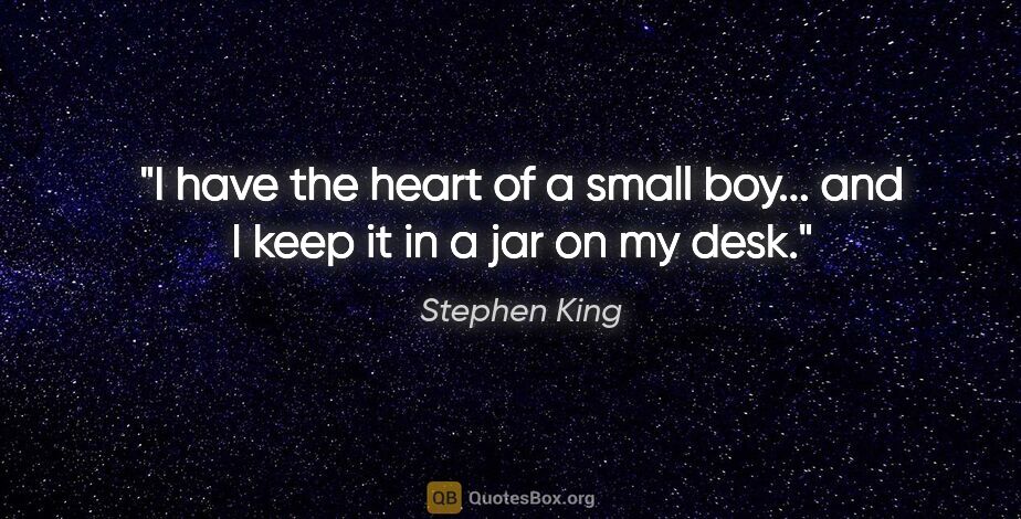 Stephen King quote: "I have the heart of a small boy... and I keep it in a jar on..."