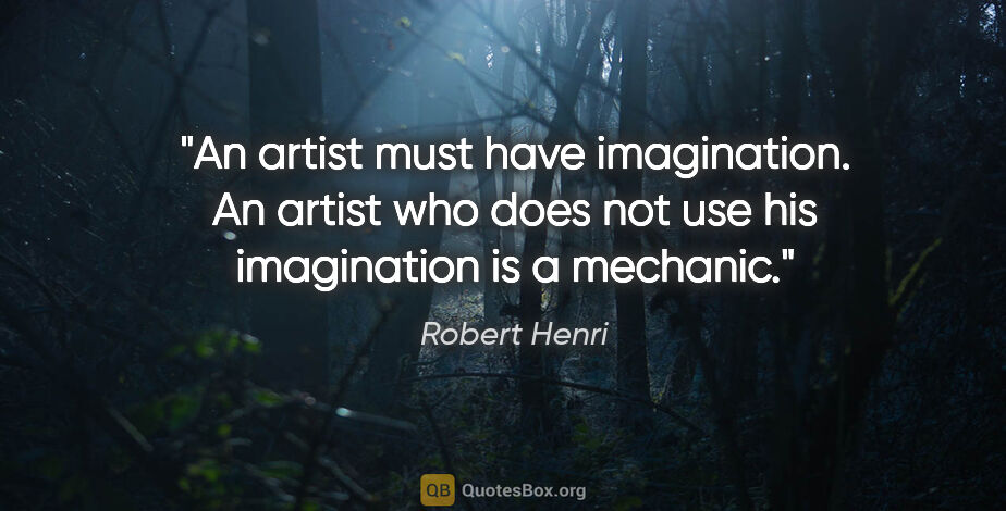 Robert Henri quote: "An artist must have imagination. An artist who does not use..."
