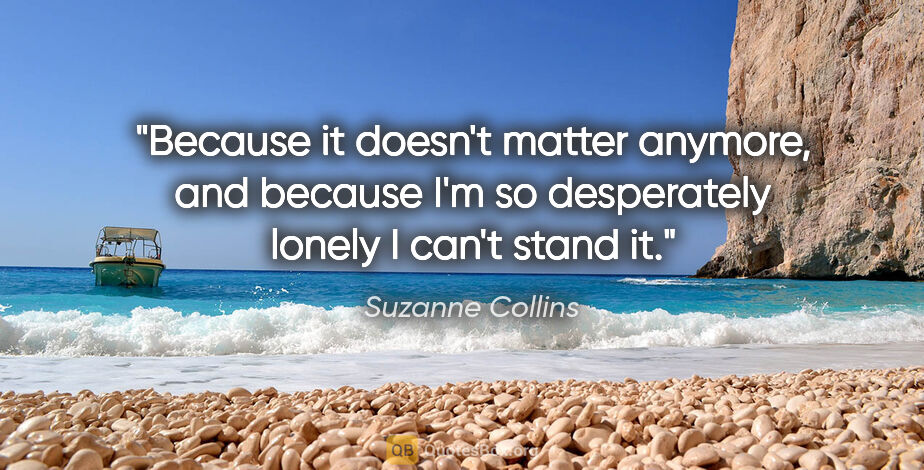 Suzanne Collins quote: "Because it doesn't matter anymore, and because I'm so..."