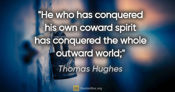 Thomas Hughes quote: "He who has conquered his own coward spirit has conquered the..."