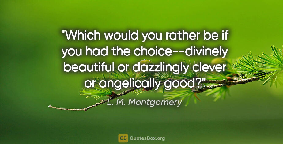 L. M. Montgomery quote: "Which would you rather be if you had the choice--divinely..."