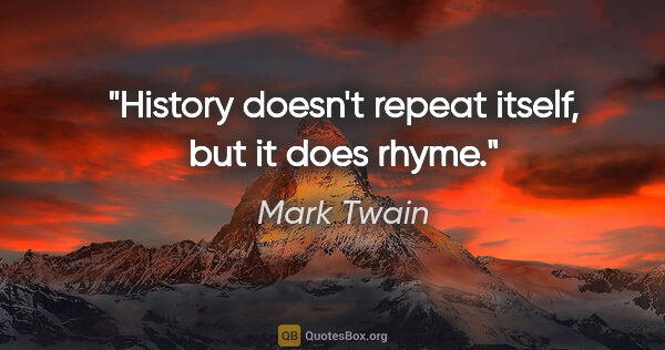 Mark Twain quote: "History doesn't repeat itself, but it does rhyme."