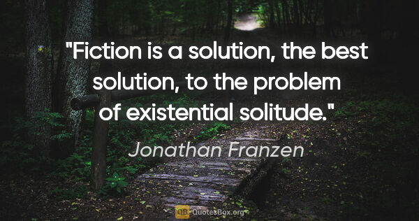 Jonathan Franzen quote: "Fiction is a solution, the best solution, to the problem of..."