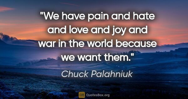 Chuck Palahniuk quote: "We have pain and hate and love and joy and war in the world..."