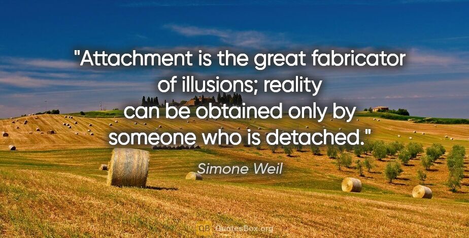 Simone Weil quote: "Attachment is the great fabricator of illusions; reality can..."