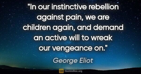 George Eliot quote: "In our instinctive rebellion against pain, we are children..."