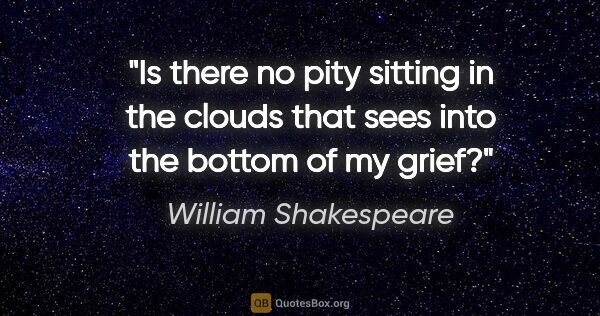 William Shakespeare quote: "Is there no pity sitting in the clouds that sees into the..."