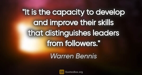 Warren Bennis quote: "It is the capacity to develop and improve their skills that..."