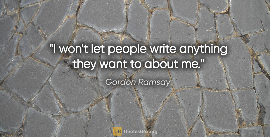 Gordon Ramsay quote: "I won't let people write anything they want to about me."