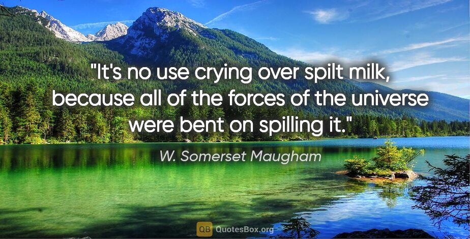 W. Somerset Maugham quote: "It's no use crying over spilt milk, because all of the forces..."