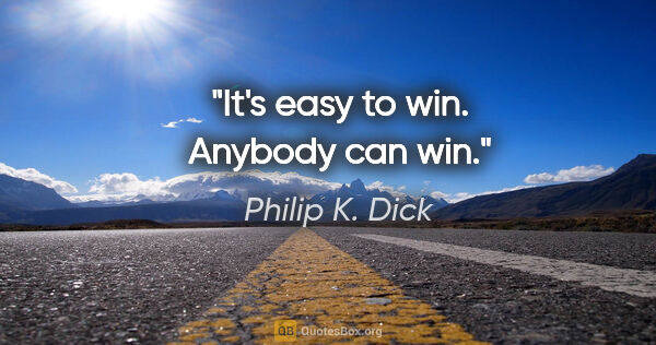 Philip K. Dick quote: "It's easy to win. Anybody can win."