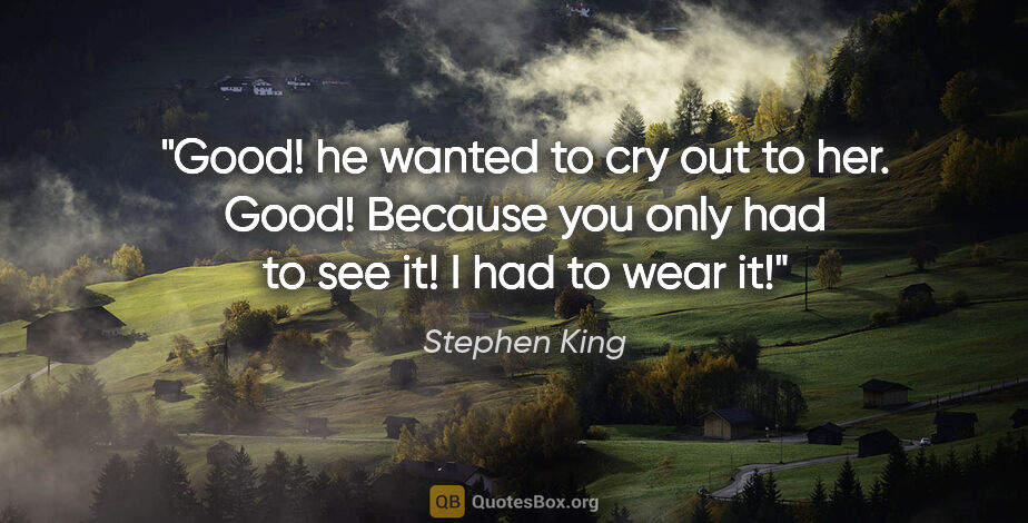 Stephen King quote: "Good! he wanted to cry out to her. Good! Because you only had..."