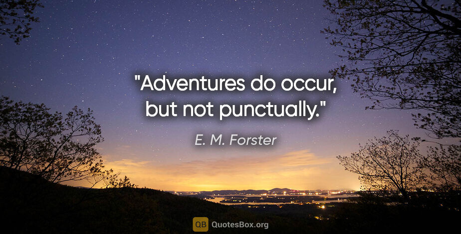 E. M. Forster quote: "Adventures do occur, but not punctually."