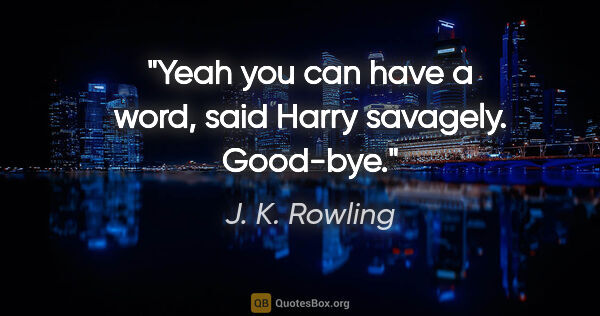 J. K. Rowling quote: "Yeah you can have a word," said Harry savagely. "Good-bye."