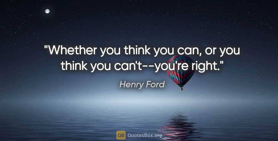 Henry Ford quote: "Whether you think you can, or you think you can't--you're right."