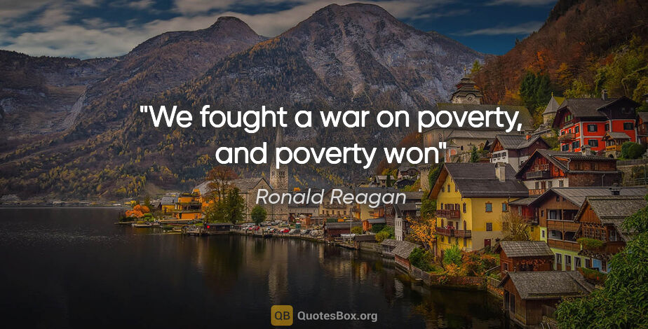 Ronald Reagan quote: "We fought a war on poverty, and poverty won"