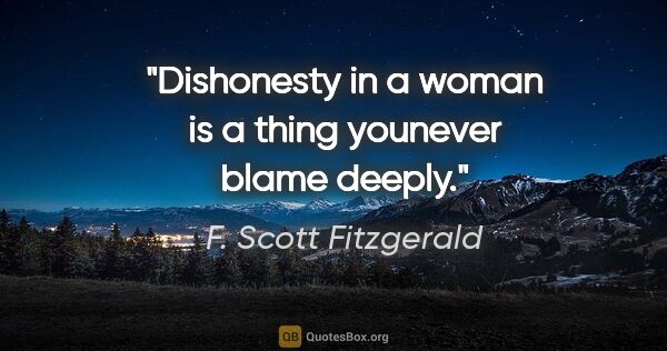 F. Scott Fitzgerald quote: "Dishonesty in a woman is a thing younever blame deeply."