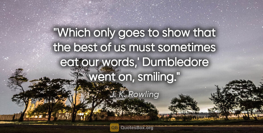 J. K. Rowling quote: "Which only goes to show that the best of us must sometimes eat..."