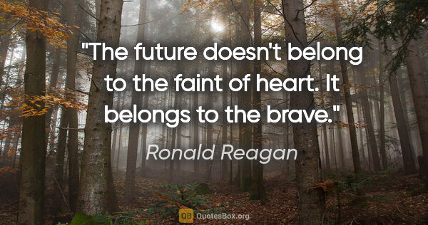 Ronald Reagan quote: "The future doesn't belong to the faint of heart. It belongs to..."