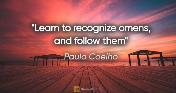 Paulo Coelho quote: "Learn to recognize omens, and follow them"
