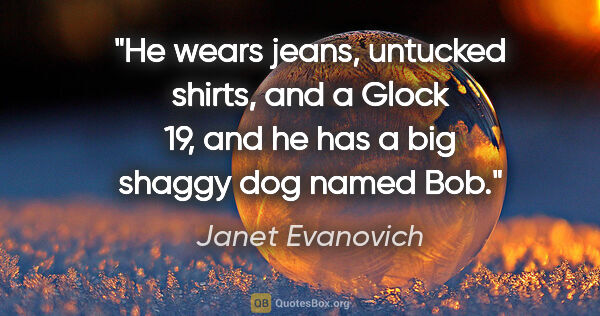 Janet Evanovich quote: "He wears jeans, untucked shirts, and a Glock 19, and he has a..."