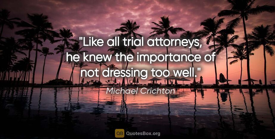 Michael Crichton quote: "Like all trial attorneys, he knew the importance of not..."