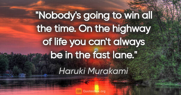 Haruki Murakami quote: "Nobody's going to win all the time. On the highway of life you..."