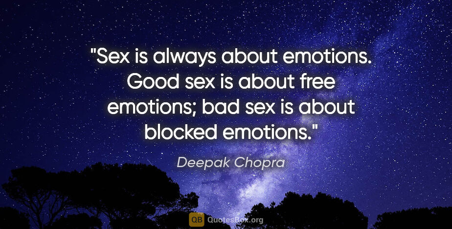 Deepak Chopra quote: "Sex is always about emotions. Good sex is about free emotions;..."