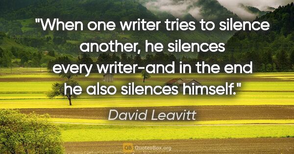 David Leavitt quote: "When one writer tries to silence another, he silences every..."