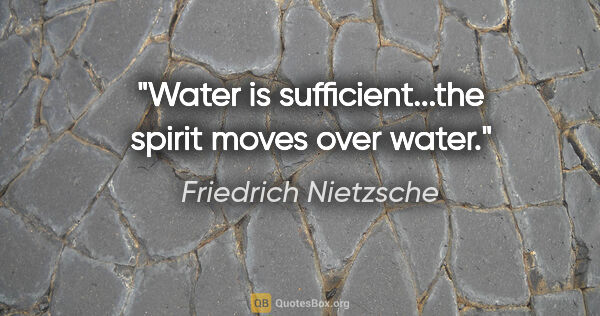 Friedrich Nietzsche quote: "Water is sufficient...the spirit moves over water."