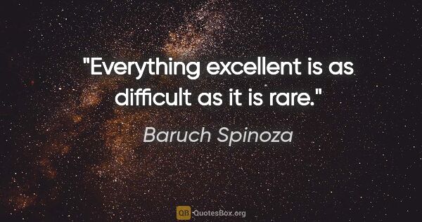 Baruch Spinoza quote: "Everything excellent is as difficult as it is rare."