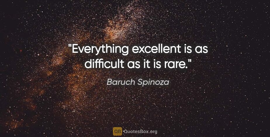 Baruch Spinoza quote: "Everything excellent is as difficult as it is rare."