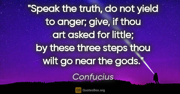 Confucius quote: "Speak the truth, do not yield to anger; give, if thou art..."