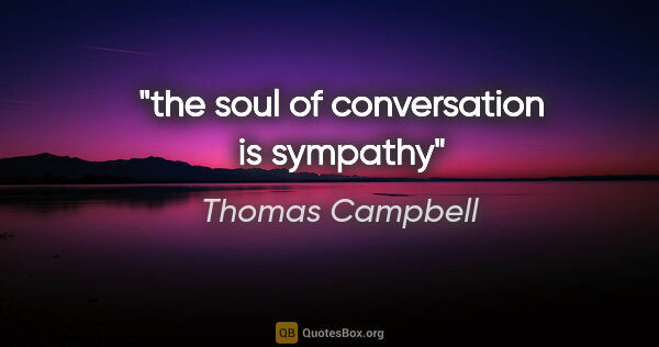 Thomas Campbell quote: "the soul of conversation is sympathy"