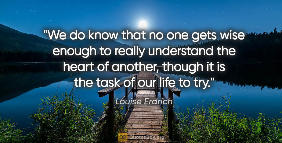 Louise Erdrich quote: "We do know that no one gets wise enough to really understand..."