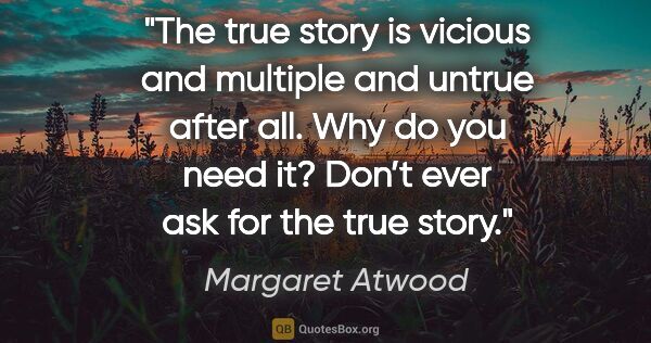 Margaret Atwood quote: "The true story is vicious and multiple and untrue after all...."