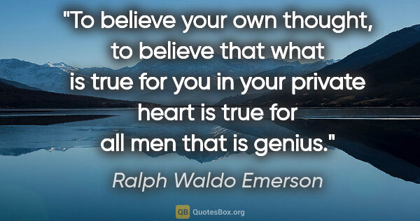 Ralph Waldo Emerson quote: "To believe your own thought, to believe that what is true for..."