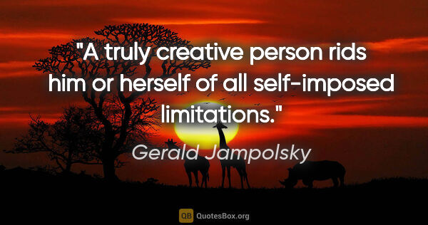 Gerald Jampolsky quote: "A truly creative person rids him or herself of all..."