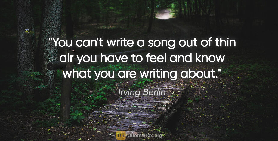 Irving Berlin quote: "You can't write a song out of thin air you have to feel and..."