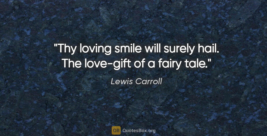 Lewis Carroll quote: "Thy loving smile will surely hail. The love-gift of a fairy tale."