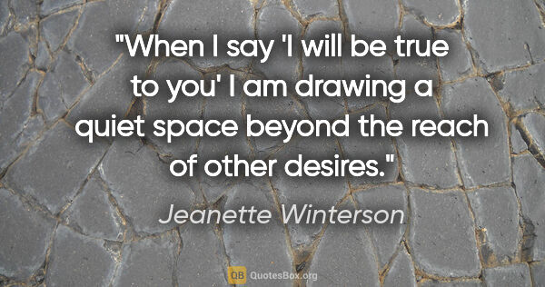 Jeanette Winterson quote: "When I say 'I will be true to you' I am drawing a quiet space..."
