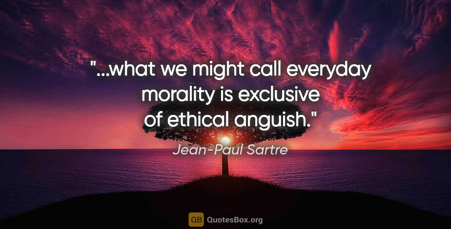 Jean-Paul Sartre quote: "what we might call everyday morality is exclusive of ethical..."