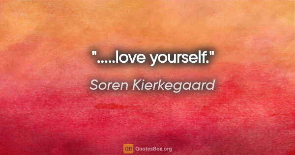 Soren Kierkegaard quote: ".....love yourself."