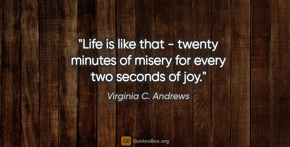 Virginia C. Andrews quote: "Life is like that - twenty minutes of misery for every two..."