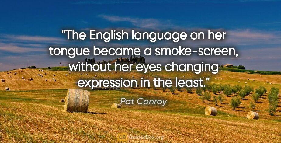 Pat Conroy quote: "The English language on her tongue became a smoke-screen,..."