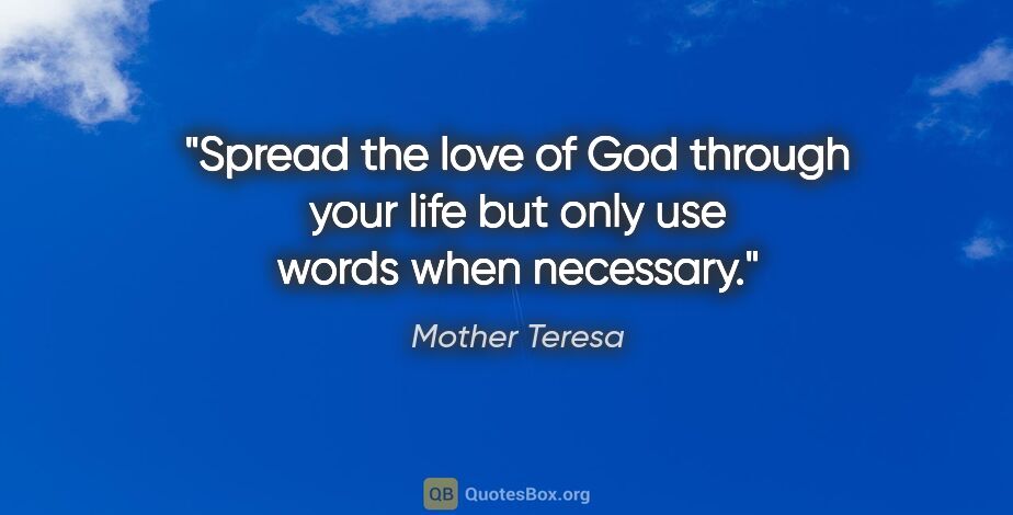 Mother Teresa quote: "Spread the love of God through your life but only use words..."