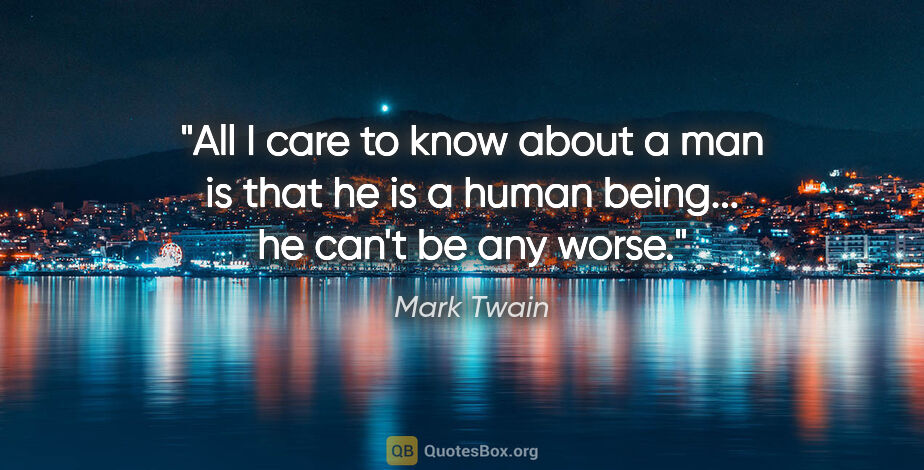 Mark Twain quote: "All I care to know about a man is that he is a human being......"