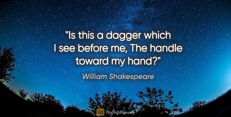 William Shakespeare quote: "Is this a dagger which I see before me, The handle toward my..."